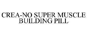 CREA-NO SUPER MUSCLE BUILDING PILL