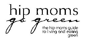 HIP MOMS GO GREEN THE HIP MOMS GUIDE TO LIVING AND EATING GREEN