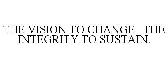 THE VISION TO CHANGE. THE INTEGRITY TO SUSTAIN.