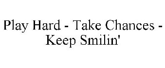 PLAY HARD - TAKE CHANCES - KEEP SMILIN'