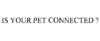 IS YOUR PET CONNECTED ?