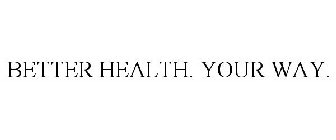 BETTER HEALTH. YOUR WAY.