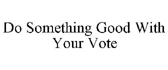 DO SOMETHING GOOD WITH YOUR VOTE