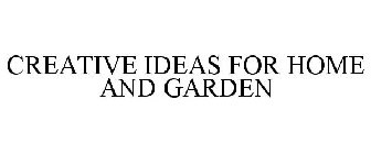 CREATIVE IDEAS FOR HOME AND GARDEN