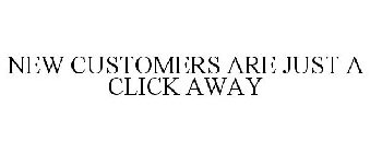 NEW CUSTOMERS ARE JUST A CLICK AWAY