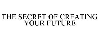 THE SECRET OF CREATING YOUR FUTURE