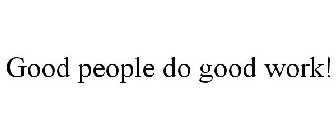 GOOD PEOPLE DO GOOD WORK!