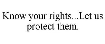 KNOW YOUR RIGHTS...LET US PROTECT THEM.