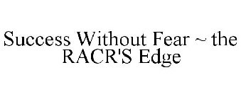 SUCCESS WITHOUT FEAR ~ THE RACR'S EDGE
