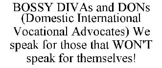 BOSSY DIVAS AND DONS (DOMESTIC INTERNATIONAL VOCATIONAL ADVOCATES) WE SPEAK FOR THOSE THAT WON'T SPEAK FOR THEMSELVES!