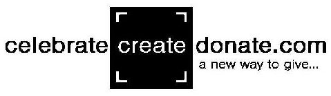 CELEBRATE CREATE DONATE.COM A NEW WAY TO GIVE...
