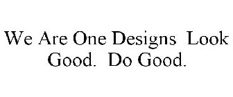 WE ARE ONE DESIGNS LOOK GOOD. DO GOOD.