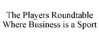 THE PLAYERS ROUNDTABLE WHERE BUSINESS IS A SPORT