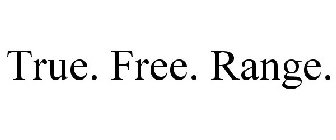 TRUE. FREE. RANGE.