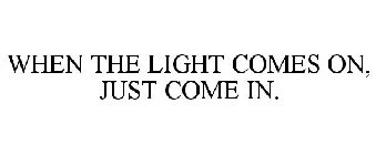 WHEN THE LIGHT COMES ON, JUST COME IN.