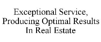 EXCEPTIONAL SERVICE, PRODUCING OPTIMAL RESULTS IN REAL ESTATE