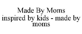 MADE BY MOMS INSPIRED BY KIDS - MADE BY MOMS
