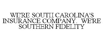 WE'RE SOUTH CAROLINA'S INSURANCE COMPANY. WE'RE SOUTHERN FIDELITY