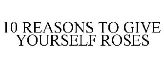 10 REASONS TO GIVE YOURSELF ROSES
