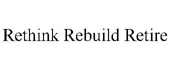 RETHINK REBUILD RETIRE