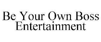 BE YOUR OWN BOSS ENTERTAINMENT