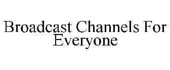 BROADCAST CHANNELS FOR EVERYONE