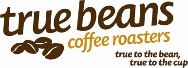 TRUE BEANS COFFEE ROASTERS, TRUE TO THE BEAN, TRUE TO THE CUP