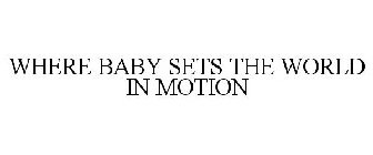 WHERE BABY SETS THE WORLD IN MOTION