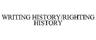 WRITING HISTORY/RIGHTING HISTORY