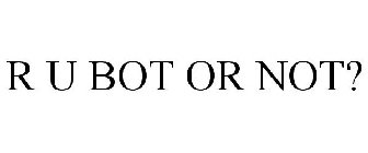 R U BOT OR NOT?