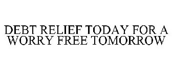 DEBT RELIEF TODAY FOR A WORRY FREE TOMORROW