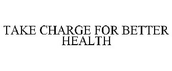 TAKE CHARGE FOR BETTER HEALTH