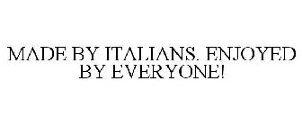 MADE BY ITALIANS. ENJOYED BY EVERYONE!