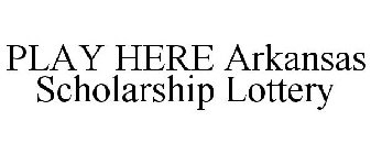 PLAY HERE ARKANSAS SCHOLARSHIP LOTTERY