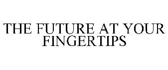 THE FUTURE AT YOUR FINGERTIPS