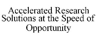 ACCELERATED RESEARCH SOLUTIONS AT THE SPEED OF OPPORTUNITY
