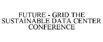 FUTURE - GRID THE SUSTAINABLE DATA CENTER CONFERENCE