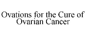 OVATIONS FOR THE CURE OF OVARIAN CANCER
