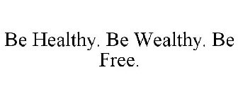 BE HEALTHY. BE WEALTHY. BE FREE.