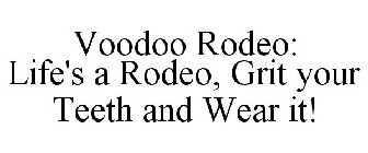 VOODOO RODEO: LIFE'S A RODEO, GRIT YOUR TEETH AND WEAR IT!