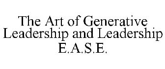 THE ART OF GENERATIVE LEADERSHIP AND LEADERSHIP E.A.S.E.