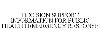 DECISION SUPPORT INFORMATION FOR PUBLIC HEALTH EMERGENCY RESPONSE