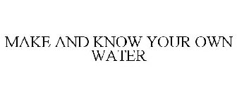 MAKE AND KNOW YOUR OWN WATER