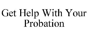 GET HELP WITH YOUR PROBATION