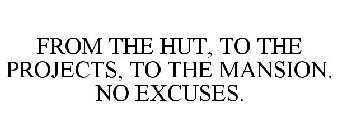 FROM THE HUT, TO THE PROJECTS, TO THE MANSION. NO EXCUSES.