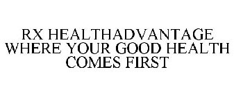 RX HEALTHADVANTAGE WHERE YOUR GOOD HEALTH COMES FIRST