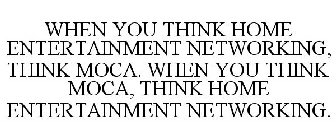 WHEN YOU THINK HOME ENTERTAINMENT, NETWORKING, THINK MOCA. WHEN YOU THINK MOCA, THINK HOME ENTERTAINMENT NETWORKING.