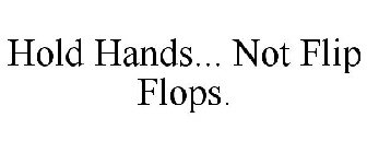 HOLD HANDS... NOT FLIP FLOPS.