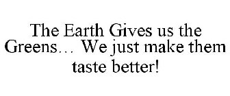 THE EARTH GIVES US THE GREENS... WE JUST MAKE THEM TASTE BETTER!