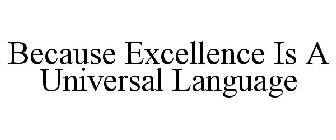 BECAUSE EXCELLENCE IS A UNIVERSAL LANGUAGE